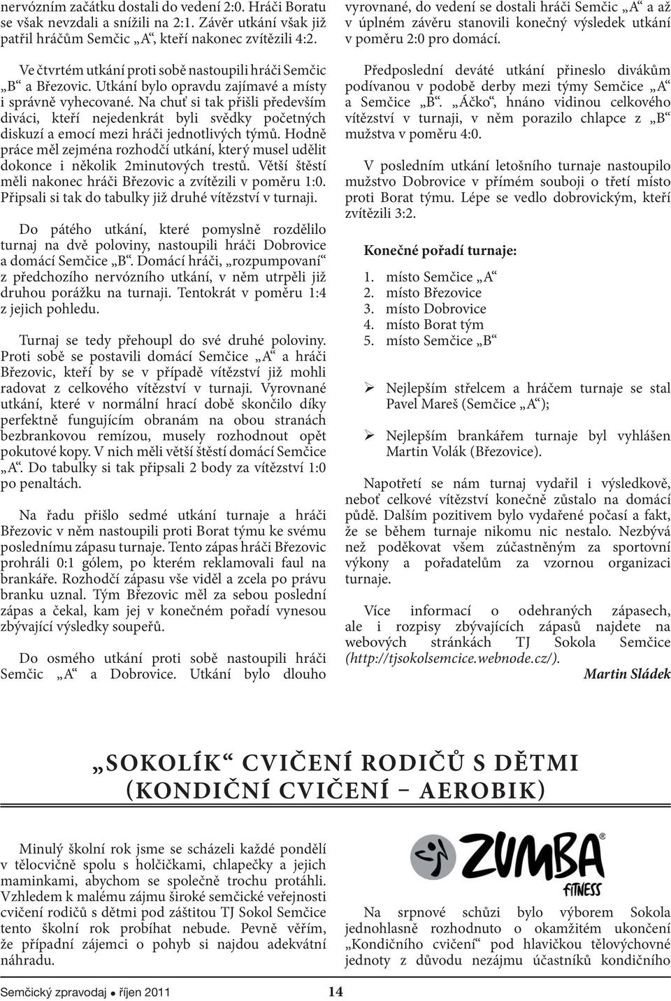 Na chuť si tak přišli především diváci, kteří nejedenkrát byli svědky početných diskuzí a emocí mezi hráči jednotlivých týmů.