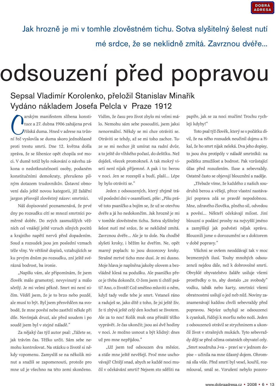 dubna 1906 zahájena prvá říšská duma. Hned v adrese na trůnní řeč vyslovila se duma skoro jednohlasně proti trestu smrti. Dne 12. května došla zpráva, že se šibenice opět chopila své moci.