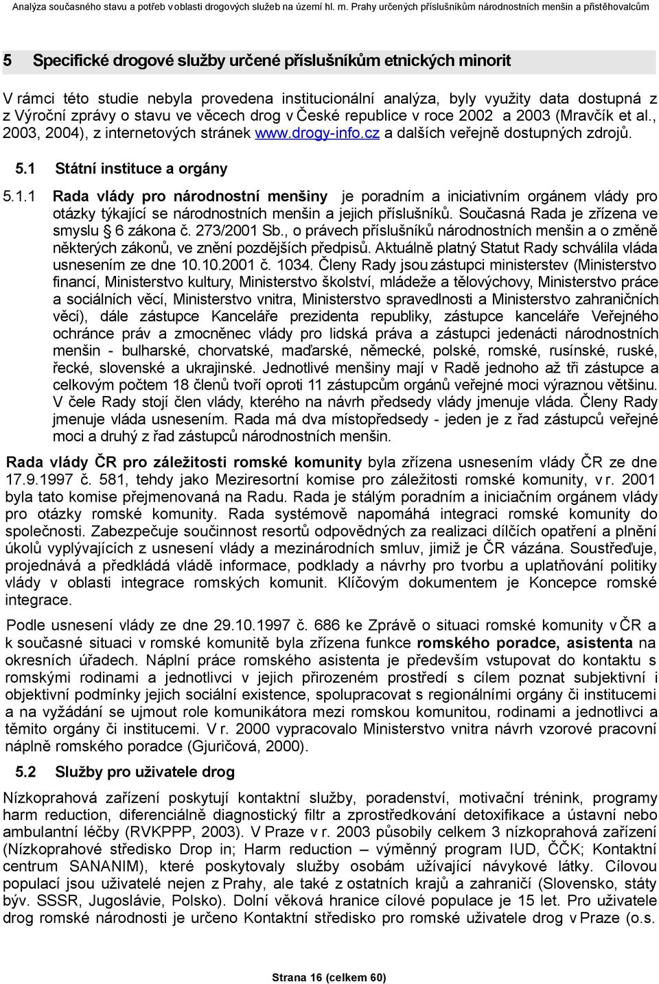 Státní instituce a orgány 5.1.1 Rada vlády pro národnostní menšiny je poradním a iniciativním orgánem vlády pro otázky týkající se národnostních menšin a jejich příslušníků.