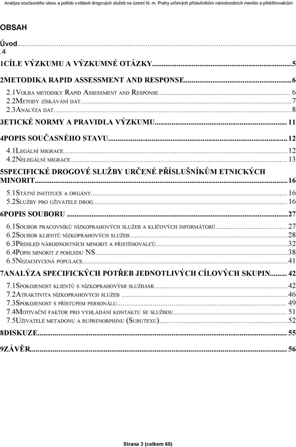 1STÁTNÍ INSTITUCE A ORGÁNY... 16 5.2SLUŽBY PRO UŽIVATELE DROG...16 6POPIS SOUBORU...27 6.1SOUBOR PRACOVNÍKŮ NÍZKOPRAHOVÝCH SLUŽEB A KLÍČOVÝCH INFORMÁTORŮ... 27 6.2SOUBOR KLIENTŮ NÍZKOPRAHOVÝCH SLUŽEB.