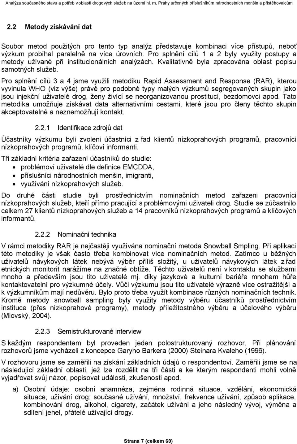 Pro splnění cílů 3 a 4 jsme využili metodiku Rapid Assessment and Response (RAR), kterou vyvinula WHO (viz výše) právě pro podobné typy malých výzkumů segregovaných skupin jako jsou injekční