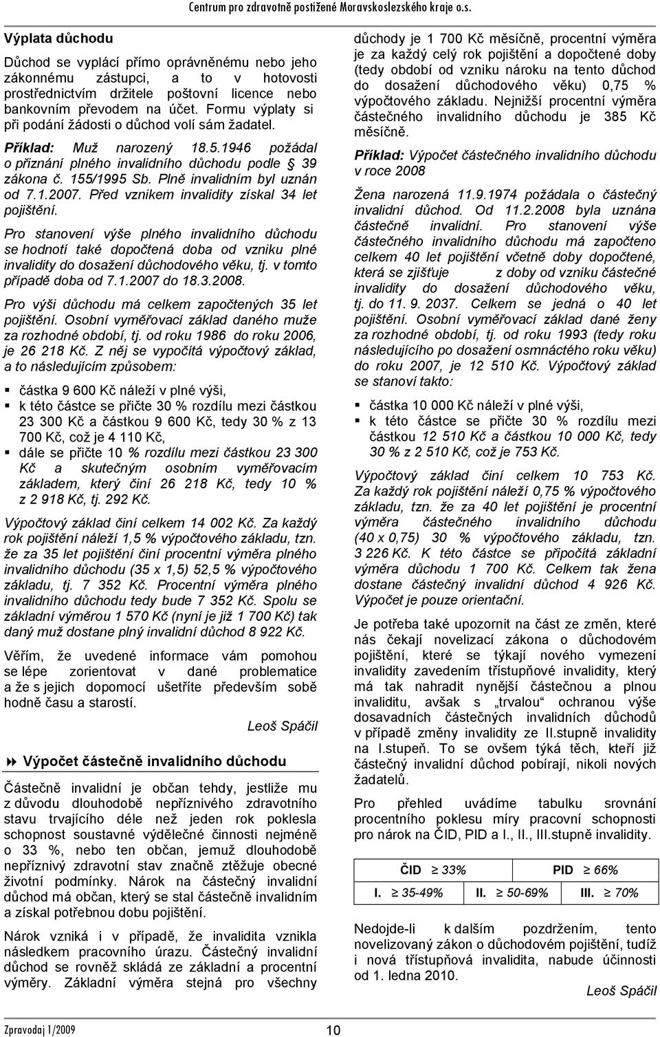 Plně invalidním byl uznán od 7.1.2007. Před vznikem invalidity získal 34 let pojištění.