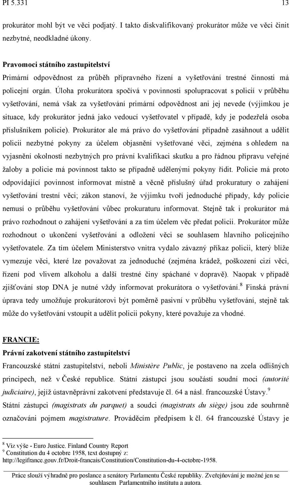 Úloha prokurátora spočívá v povinnosti spolupracovat s policií v průběhu vyšetřování, nemá však za vyšetřování primární odpovědnost ani jej nevede (výjimkou je situace, kdy prokurátor jedná jako