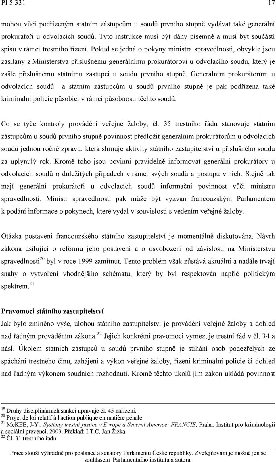 Pokud se jedná o pokyny ministra spravedlnosti, obvykle jsou zasílány z Ministerstva příslušnému generálnímu prokurátorovi u odvolacího soudu, který je zašle příslušnému státnímu zástupci u soudu