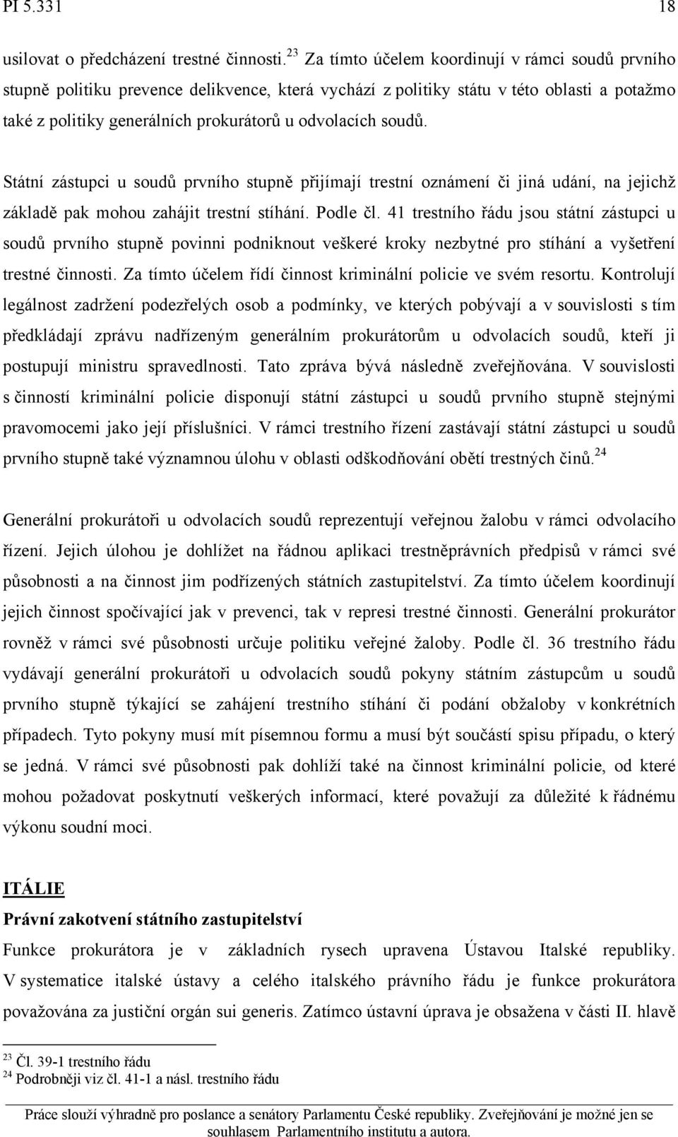 soudů. Státní zástupci u soudů prvního stupně přijímají trestní oznámení či jiná udání, na jejichž základě pak mohou zahájit trestní stíhání. Podle čl.