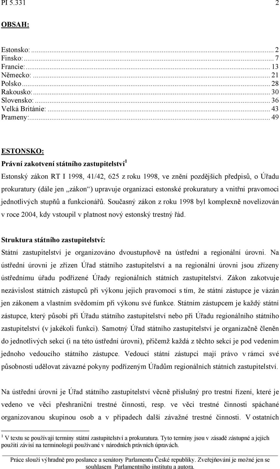 estonské prokuratury a vnitřní pravomoci jednotlivých stupňů a funkcionářů. Současný zákon z roku 1998 byl komplexně novelizován v roce 2004, kdy vstoupil v platnost nový estonský trestný řád.