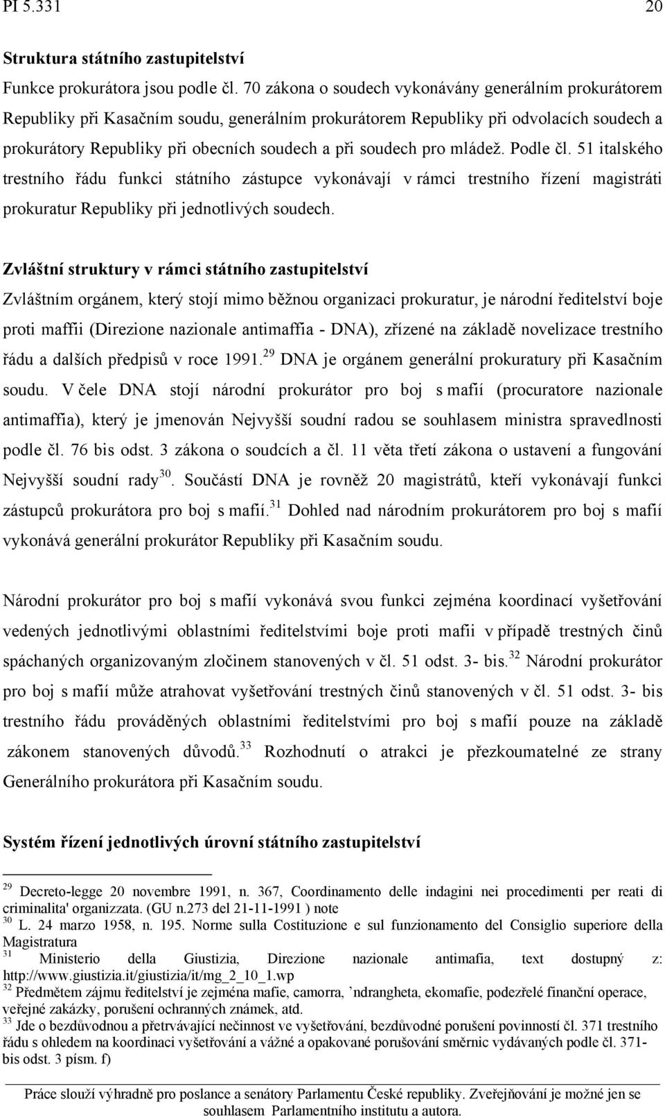 soudech pro mládež. Podle čl. 51 italského trestního řádu funkci státního zástupce vykonávají v rámci trestního řízení magistráti prokuratur Republiky při jednotlivých soudech.