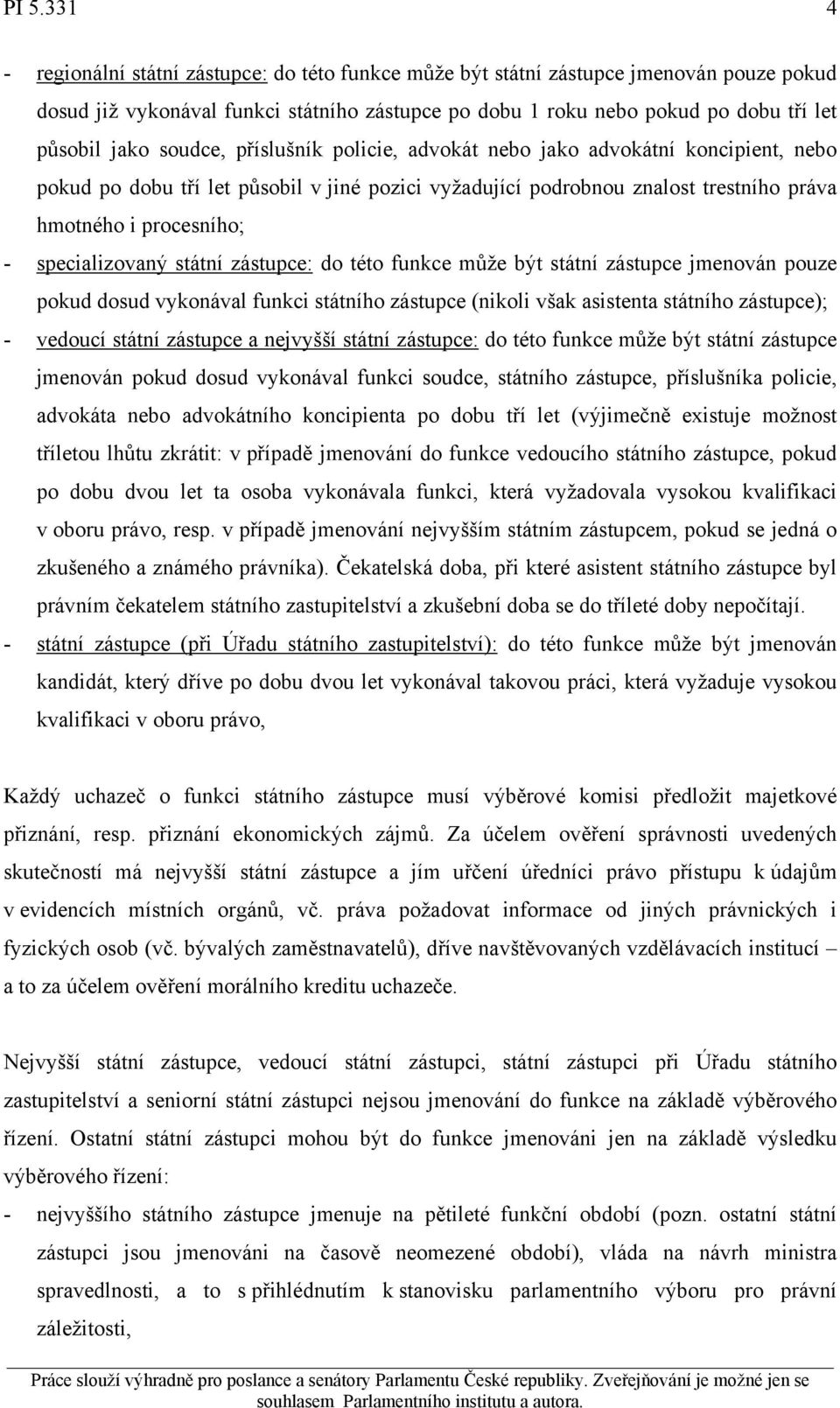 specializovaný státní zástupce: do této funkce může být státní zástupce jmenován pouze pokud dosud vykonával funkci státního zástupce (nikoli však asistenta státního zástupce); - vedoucí státní