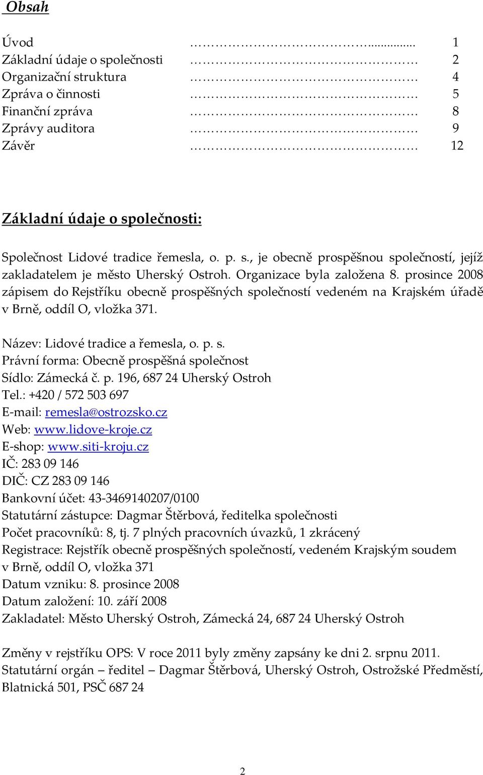 Organizace byla založena 8. prosince 2008 zápisem do Rejstříku obecně prospěšných společností vedeném na Krajském úřadě v Brně, oddíl O, vložka 371. Název: Lidové tradice a řemesla, o. p. s. Právní forma: Obecně prospěšná společnost Sídlo: Zámecká č.