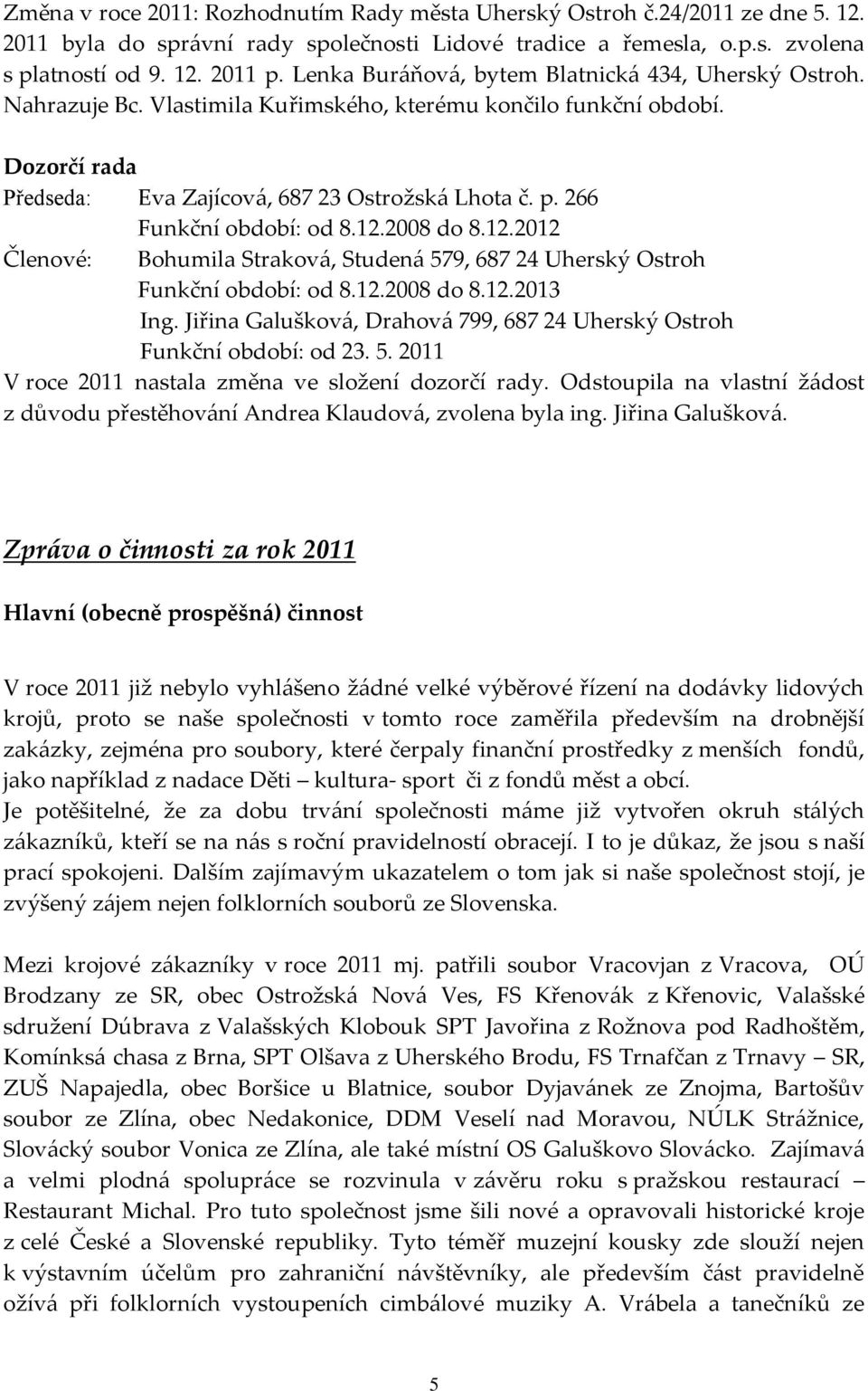 266 Funkční období: od 8.12.2008 do 8.12.2012 Členové: Bohumila Straková, Studená 579, 687 24 Uherský Ostroh Funkční období: od 8.12.2008 do 8.12.2013 Ing.