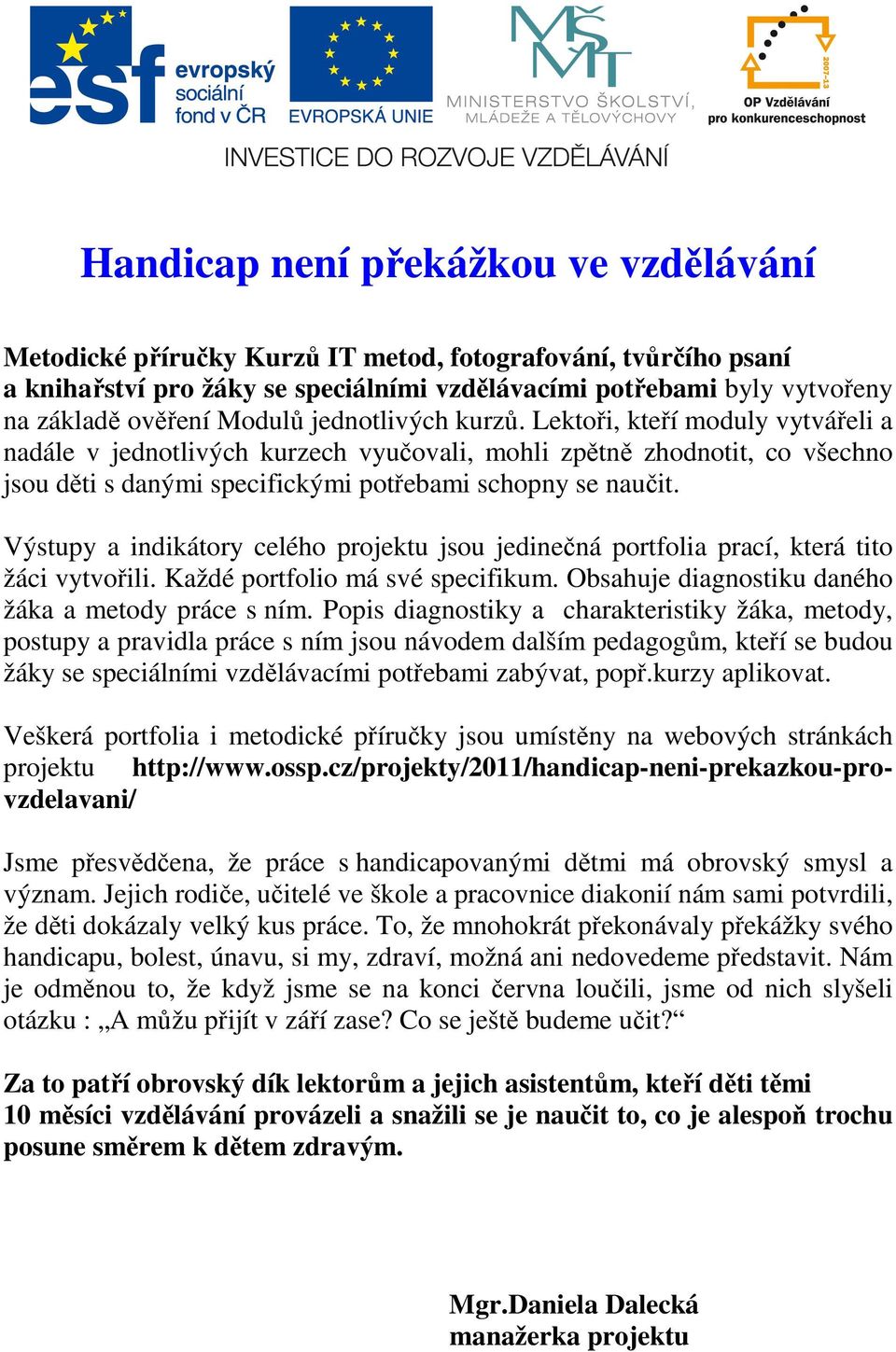 Výstupy a indikátory celého projektu jsou jedinečná portfolia prací, která tito žáci vytvořili. Každé portfolio má své specifikum. Obsahuje diagnostiku daného žáka a metody práce s ním.