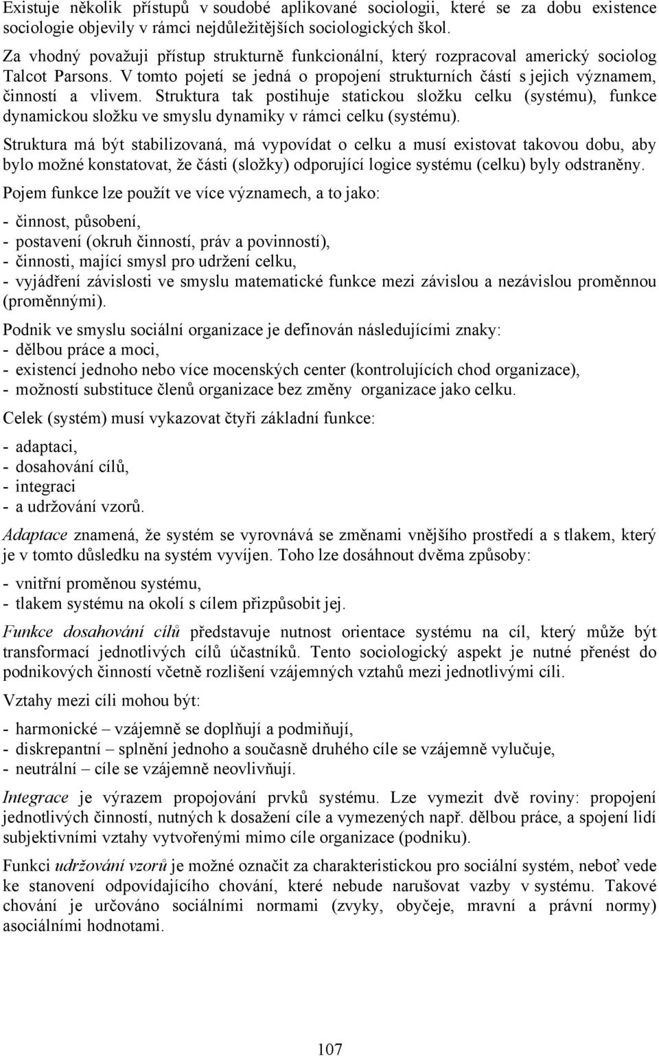 Struktura tak postihuje statickou složku celku (systému), funkce dynamickou složku ve smyslu dynamiky v rámci celku (systému).