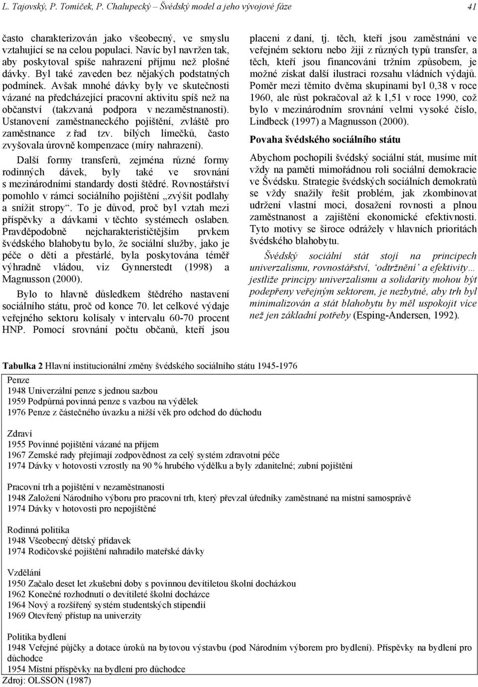 Avšak mnohé dávky byly ve skutečnosti vázané na předcházející pracovní aktivitu spíš než na občanství (takzvaná podpora v nezaměstnanosti).