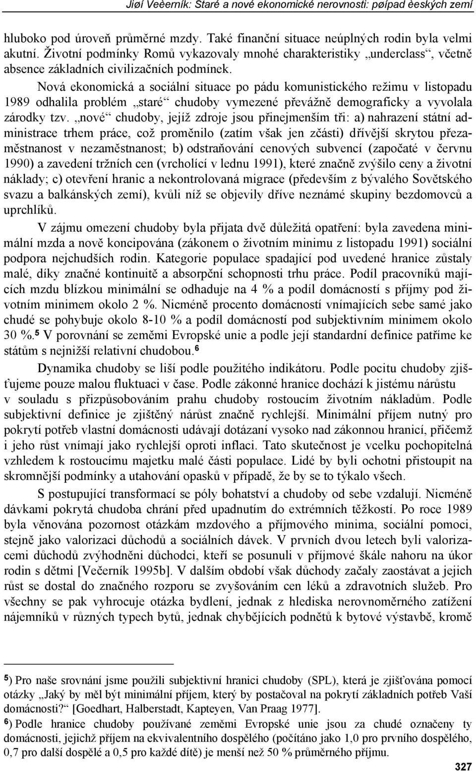 Nová ekonomická a sociální situace po pádu komunistického režimu v listopadu 1989 odhalila problém staré chudoby vymezené převážně demograficky a vyvolala zárodky tzv.