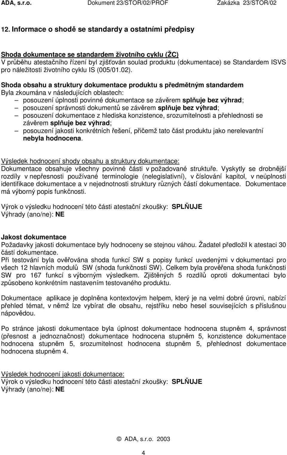 Shoda obsahu a struktury dokumentace produktu s předmětným standardem Byla zkoumána v následujících oblastech: posouzení úplnosti povinné dokumentace se závěrem splňuje bez výhrad; posouzení