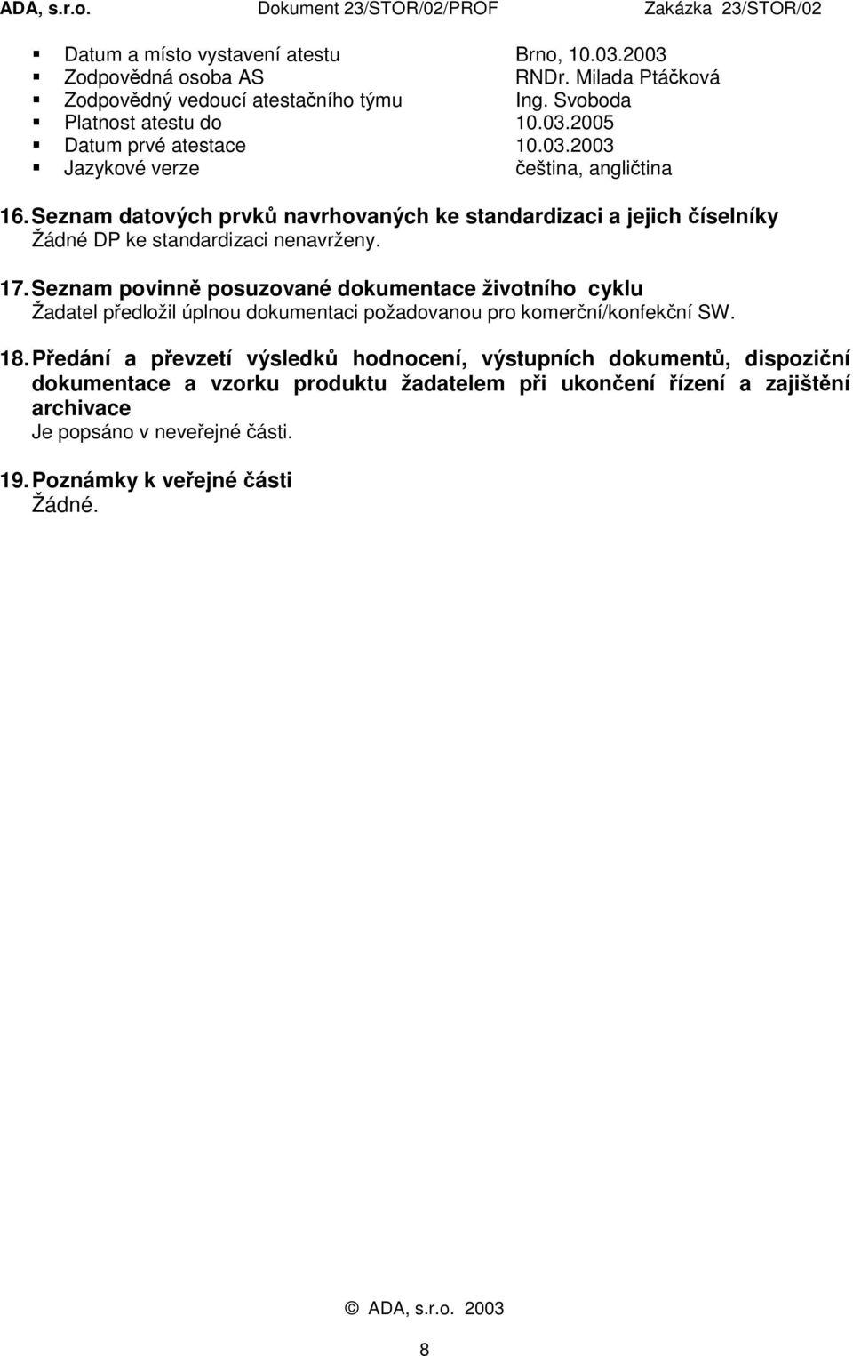 17. Seznam povinně posuzované dokumentace životního cyklu Žadatel předložil úplnou dokumentaci požadovanou pro komerční/konfekční SW. 18.