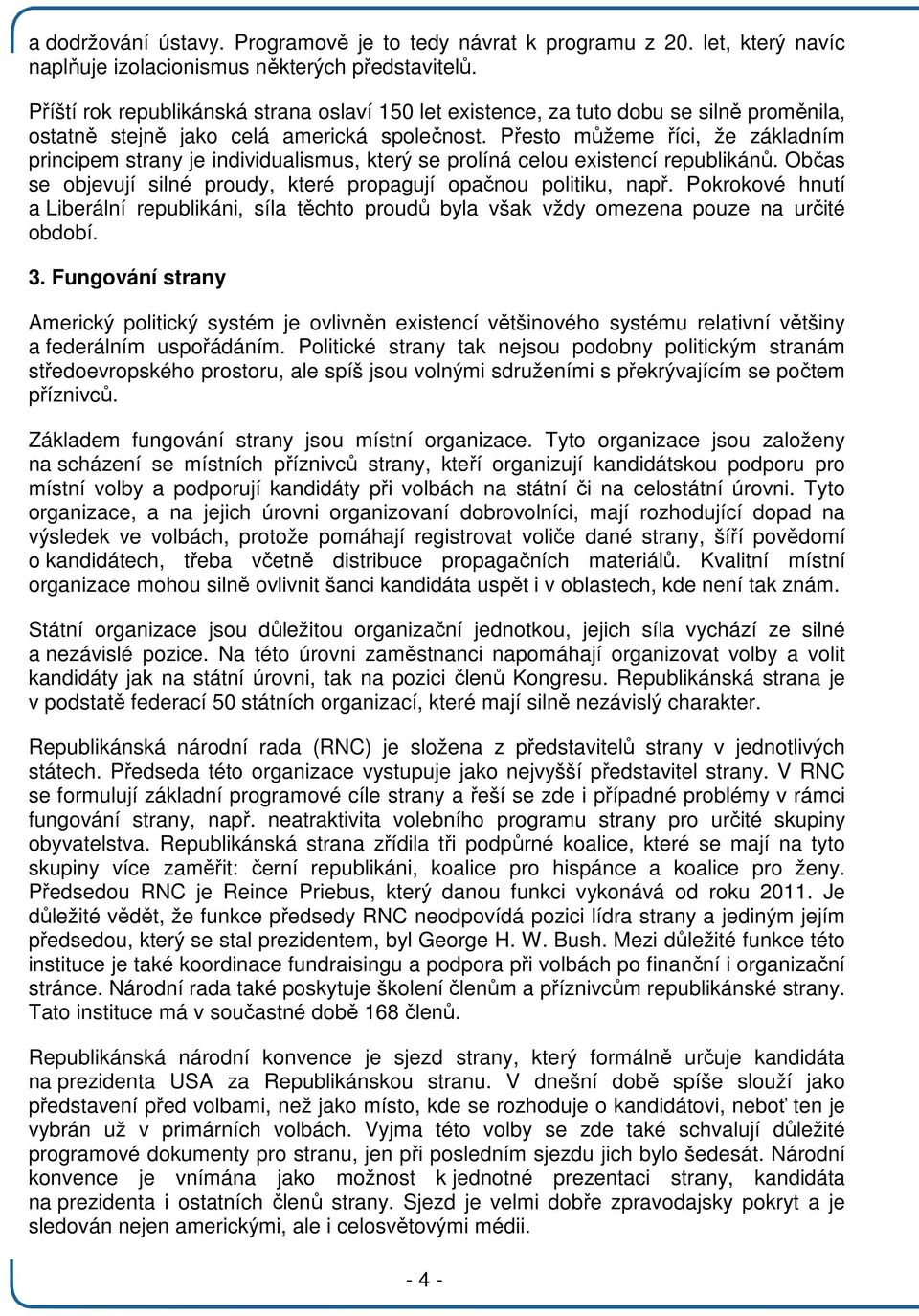 Přesto můžeme říci, že základním principem strany je individualismus, který se prolíná celou existencí republikánů. Občas se objevují silné proudy, které propagují opačnou politiku, např.