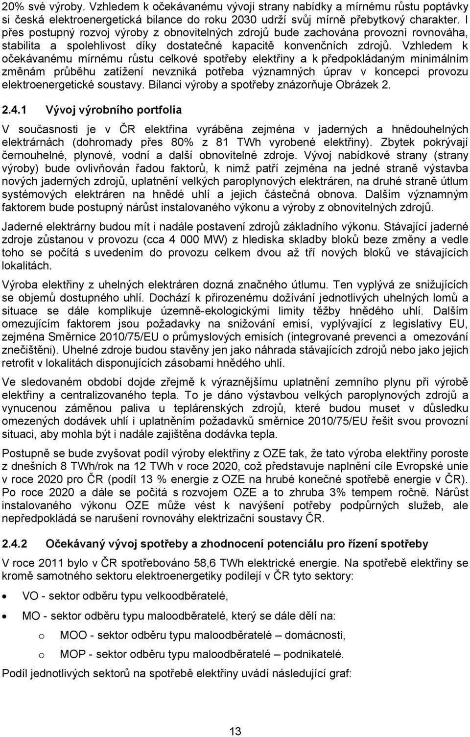 Vzhledem k očekávanému mírnému růstu celkové spotřeby elektřiny a k předpokládaným minimálním změnám průběhu zatíţení nevzniká potřeba významných úprav v koncepci provozu elektroenergetické soustavy.