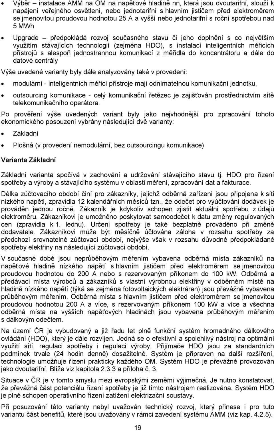 instalací inteligentních měřicích přístrojů s alespoň jednostrannou komunikací z měřidla do koncentrátoru a dále do datové centrály Výše uvedené varianty byly dále analyzovány také v provedení: