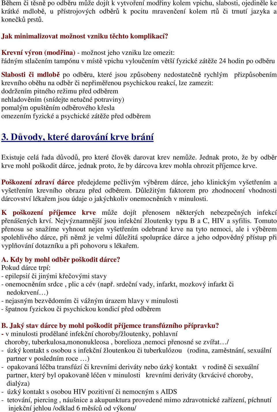 Krevní výron (modřina) - možnost jeho vzniku lze omezit: řádným stlačením tampónu v místě vpichu vyloučením větší fyzické zátěže 24 hodin po odběru Slabosti či mdlobě po odběru, které jsou způsobeny