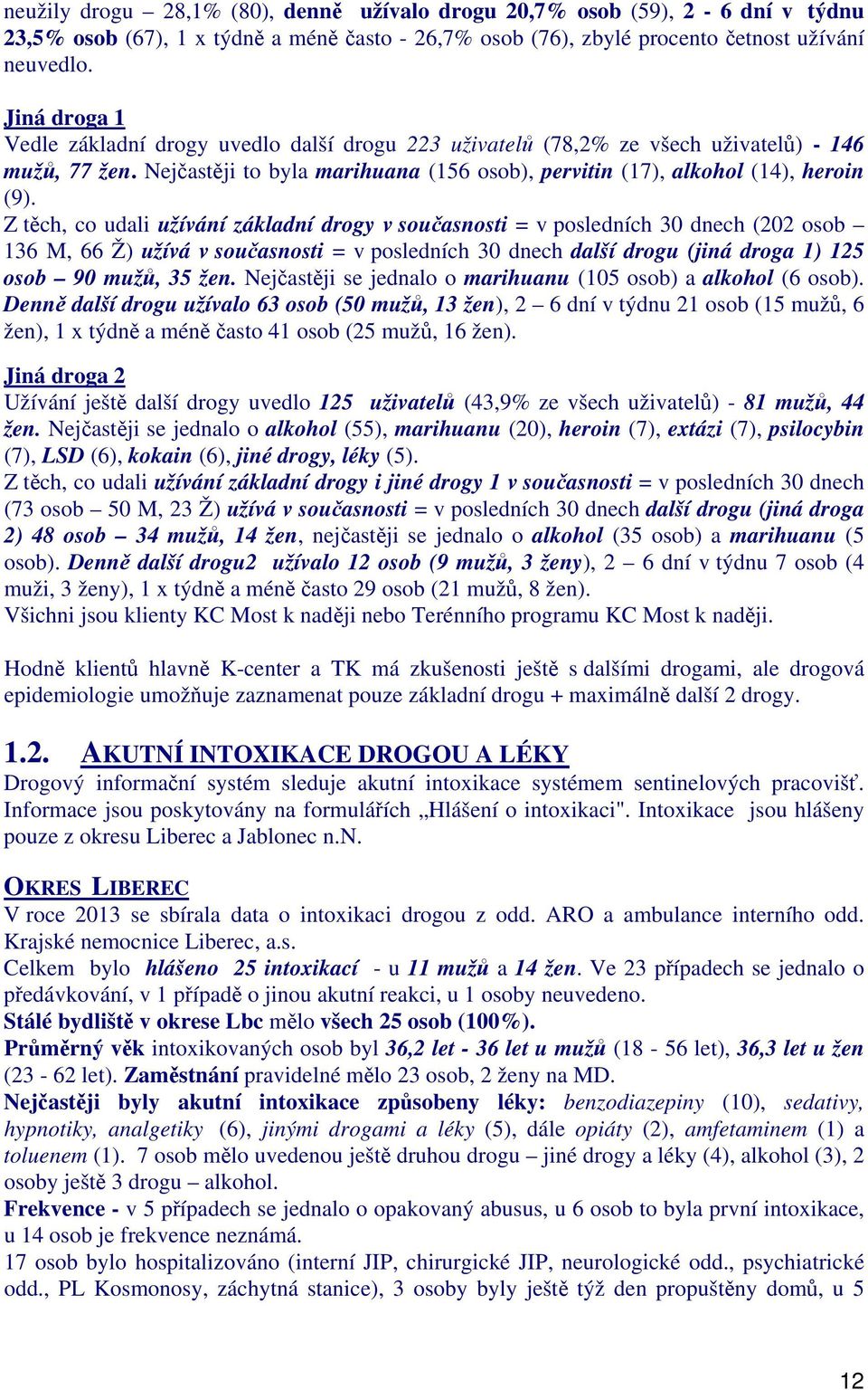 Z těch, co udali užívání základní drogy v současnosti = v posledních 3 dnech (22 osob 136 M, 66 Ž) užívá v současnosti = v posledních 3 dnech další drogu (jiná droga 1) 125 osob 9 mužů, 35 žen.