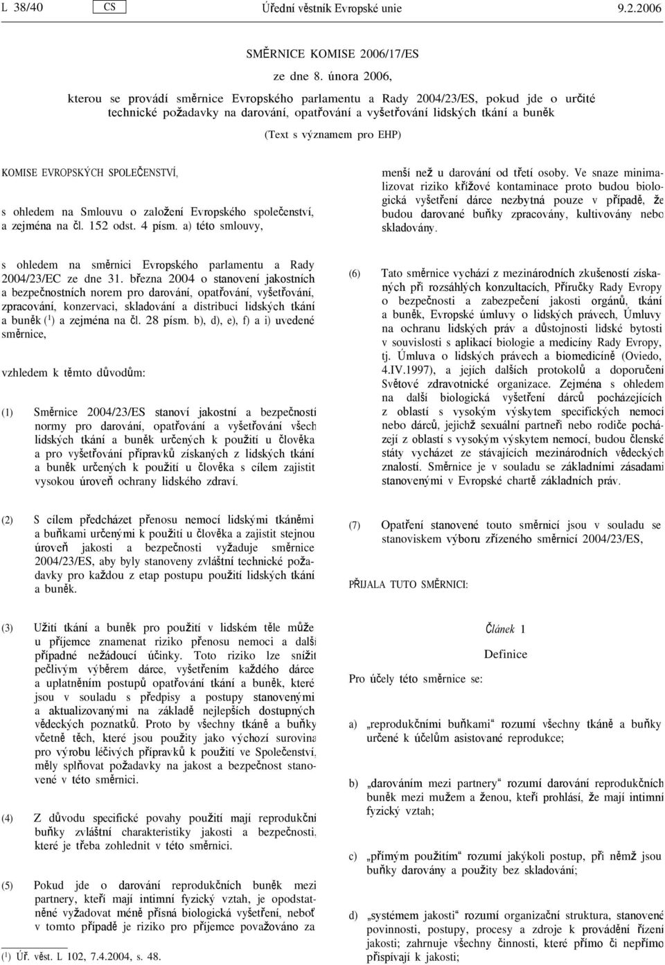 pro EHP) KOMISE EVROPSKÝCH SPOLEČENSTVÍ, s ohledem na Smlouvu o založení Evropského společenství, a zejména na čl. 152 odst. 4 písm. a) této smlouvy, menší než u darování od třetí osoby.