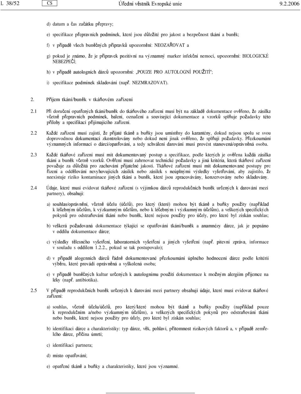 2006 d) datum a čas začátku přepravy; e) specifikace přepravních podmínek, které jsou důležité pro jakost a bezpečnost tkání a buněk; f) v případě všech buněčných přípravků upozornění: NEOZAŘOVAT a