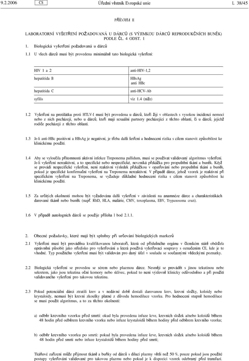 1 U všech dárců musí být provedena minimálně tato biologická vyšetření: HIV 1 a 2 hepatitida B hepatitida C syfilis anti-hiv-1,2 HBsAg anti HBc anti-hcv-ab viz 1.4 (níže) 1.