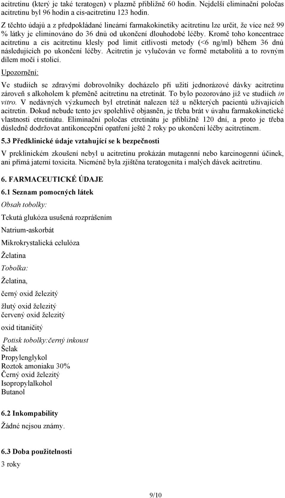 Kromě toho koncentrace acitretinu a cis acitretinu klesly pod limit citlivosti metody (<6 ng/ml) během 36 dnů následujících po ukončení léčby.