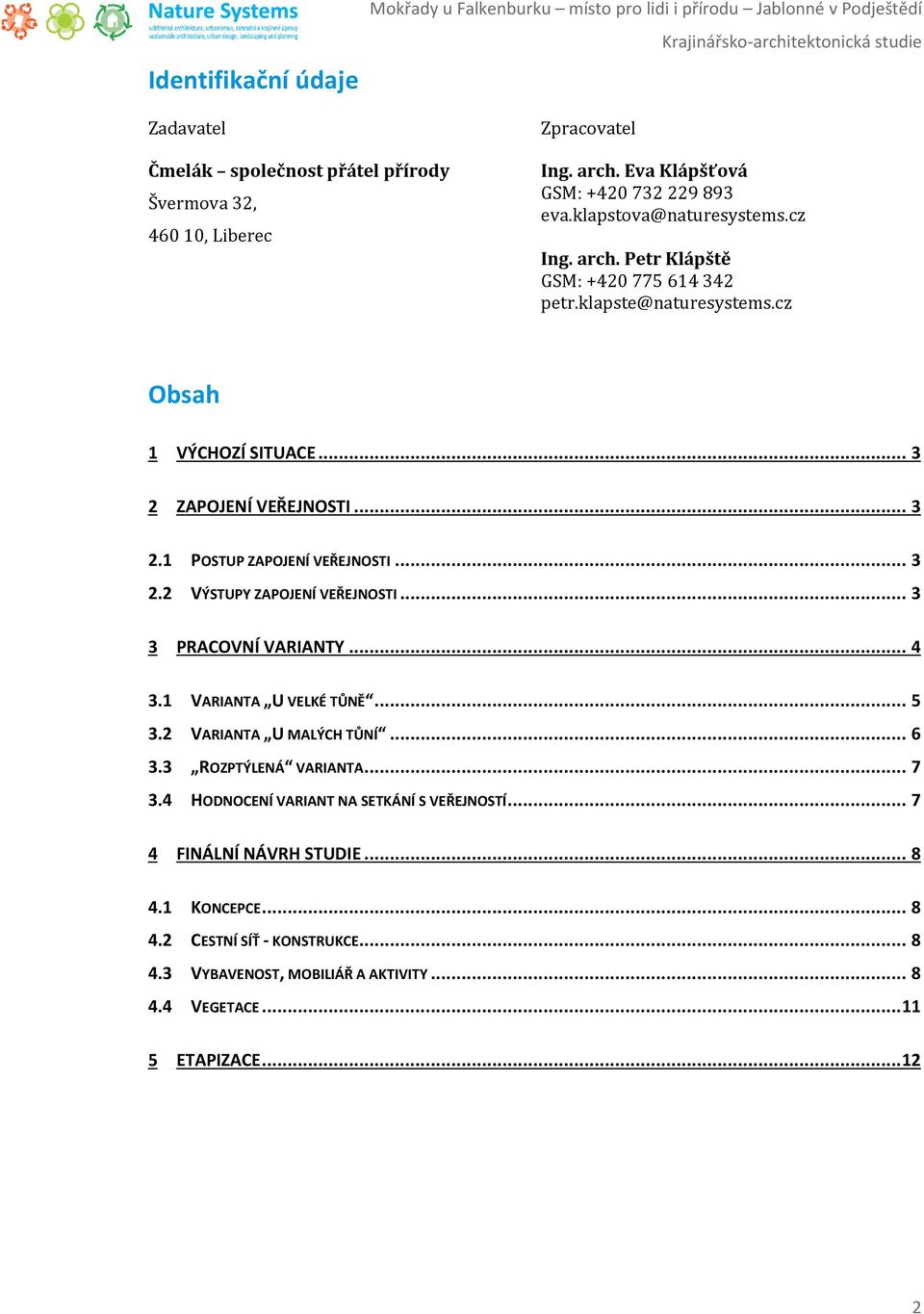 .. 3 2.1 POSTUP ZAPOJENÍ VEŘEJNOSTI... 3 2.2 VÝSTUPY ZAPOJENÍ VEŘEJNOSTI... 3 3 PRACOVNÍ VARIANTY... 4 3.1 VARIANTA U VELKÉ TŮNĚ... 5 3.2 VARIANTA U MALÝCH TŮNÍ... 6 3.3 ROZPTÝLENÁ VARIANTA... 7 3.