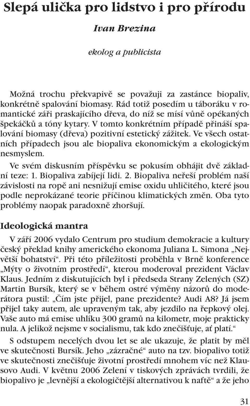 V tomto konkrétním případě přináší spalování biomasy (dřeva) pozitivní estetický zážitek. Ve všech ostatních případech jsou ale biopaliva ekonomickým a ekologickým nesmyslem.