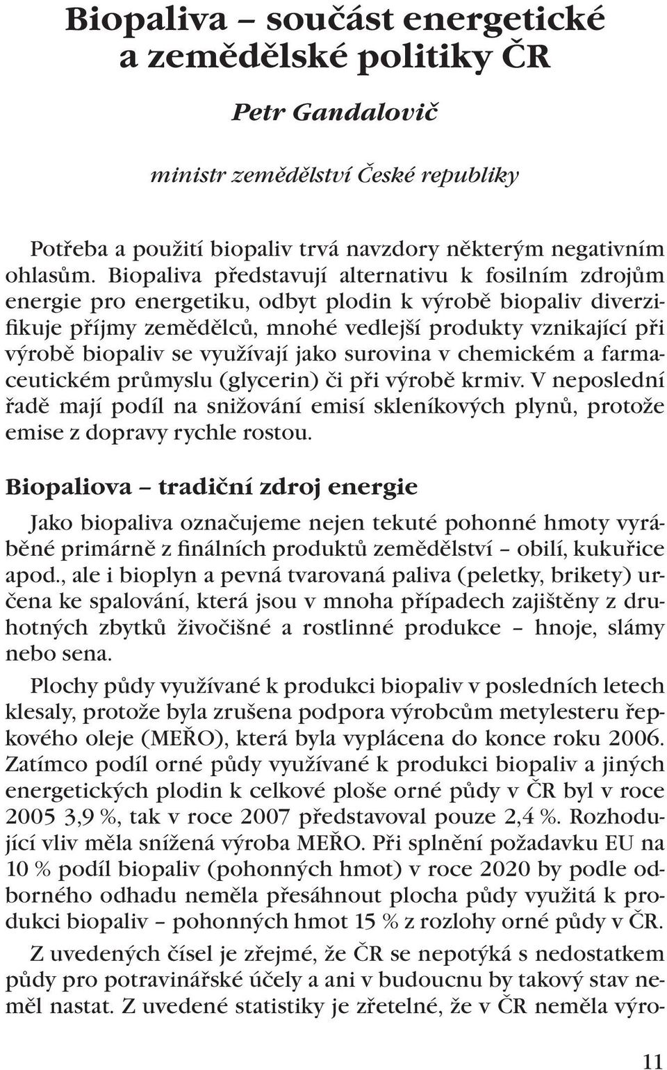 využívají jako surovina v chemickém a farmaceutickém průmyslu (glycerin) či při výrobě krmiv. V neposlední řadě mají podíl na snižování emisí skleníkových plynů, protože emise z dopravy rychle rostou.