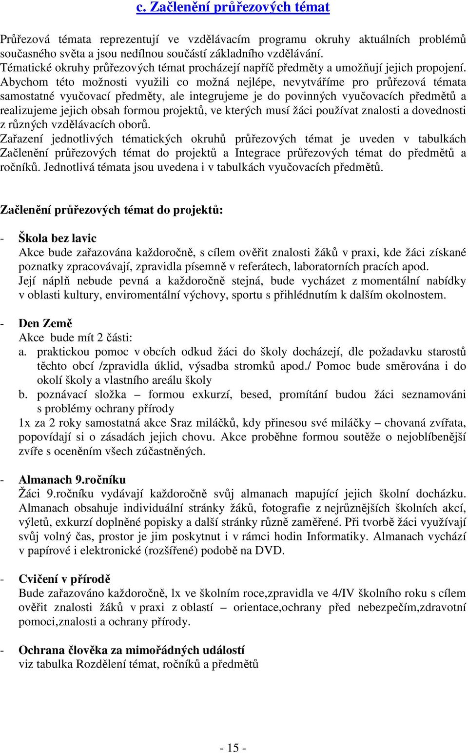 Abychom této možnosti využili co možná nejlépe, nevytváříme pro průřezová témata samostatné vyučovací předměty, ale integrujeme je do povinných vyučovacích předmětů a realizujeme jejich obsah formou