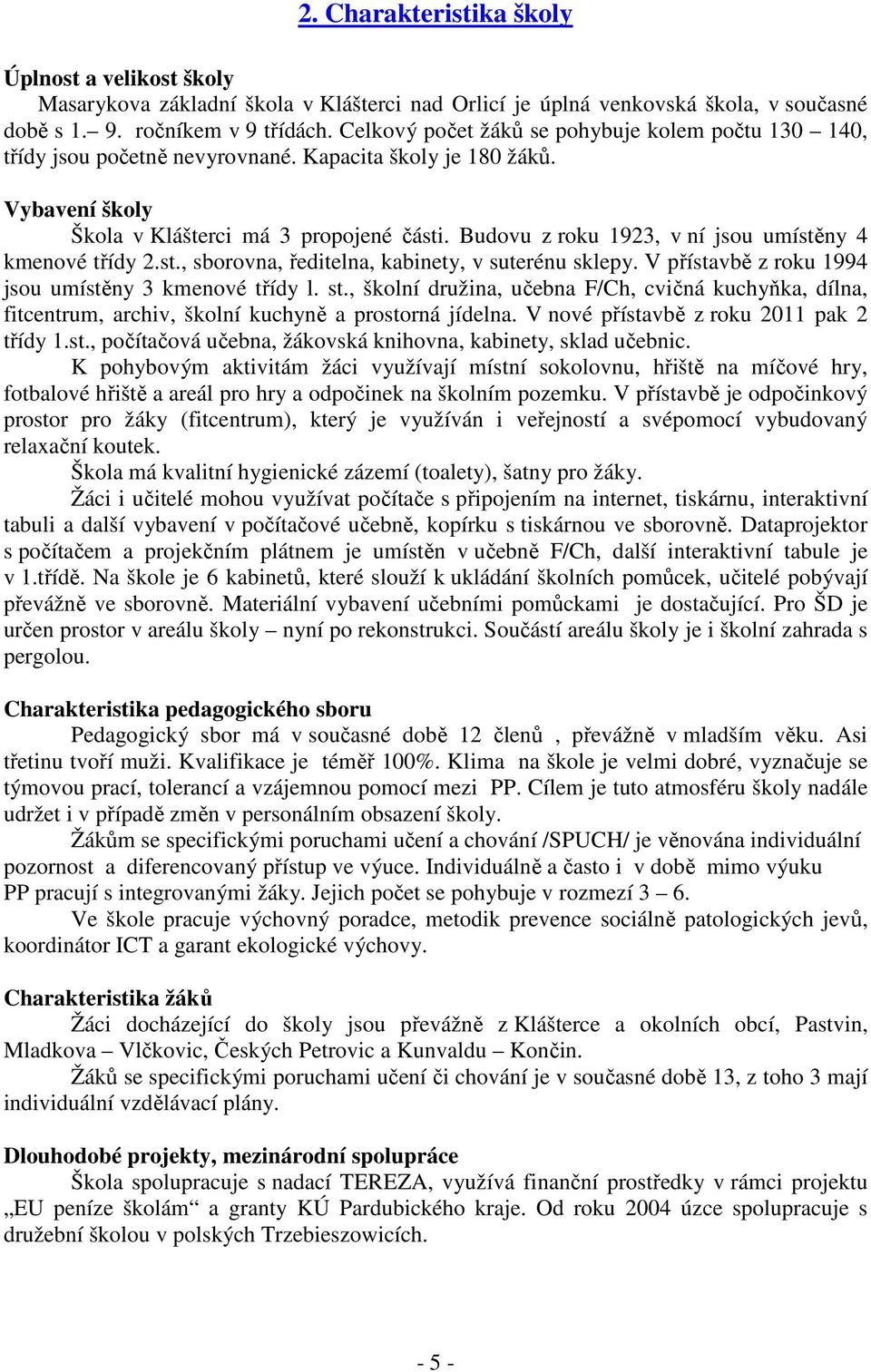 Budovu z roku 1923, v ní jsou umístěny 4 kmenové třídy 2.st., sborovna, ředitelna, kabinety, v suterénu sklepy. V přístavbě z roku 1994 jsou umístěny 3 kmenové třídy l. st.