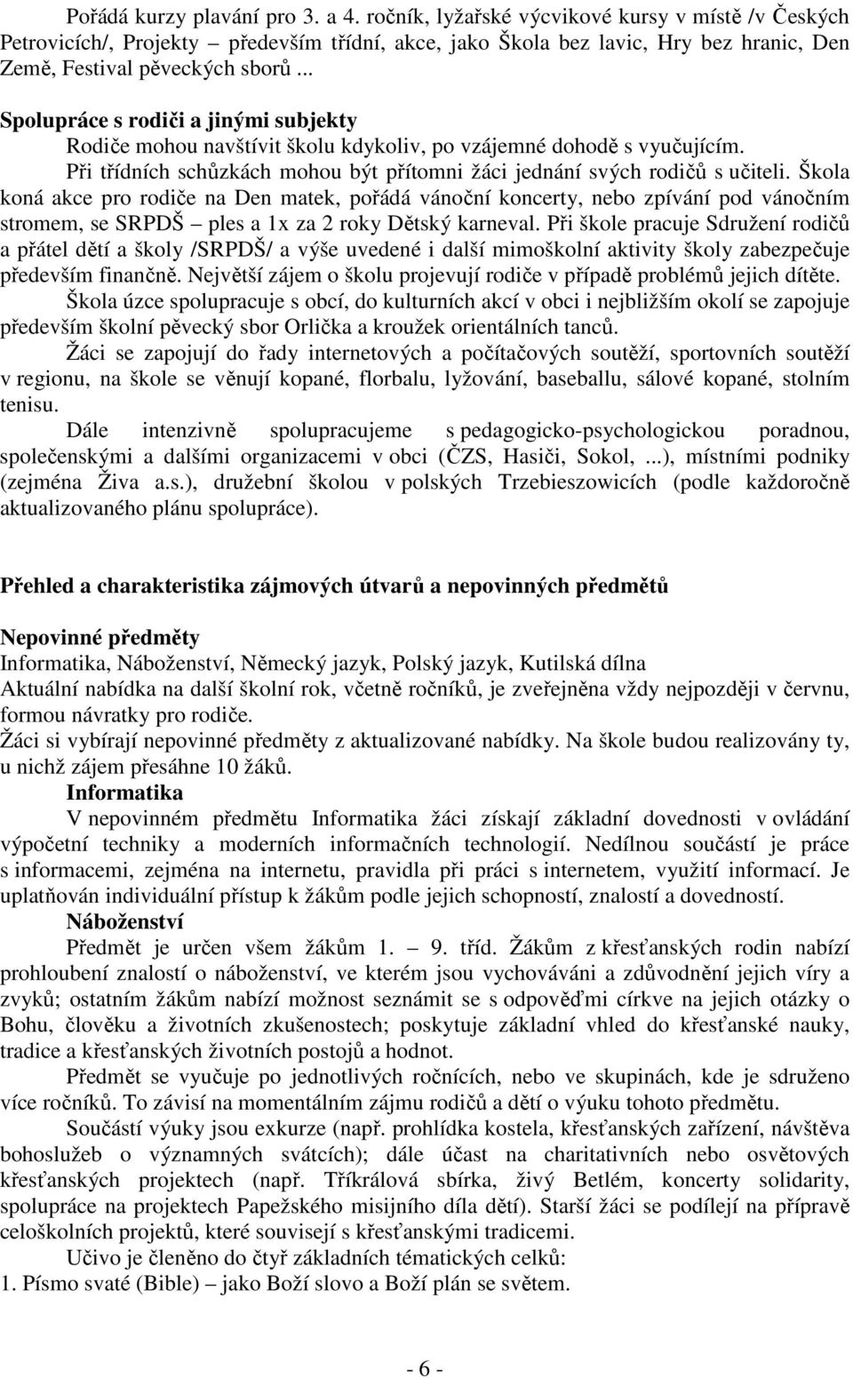 .. Spolupráce s rodiči a jinými subjekty Rodiče mohou navštívit školu kdykoliv, po vzájemné dohodě s vyučujícím. Při třídních schůzkách mohou být přítomni žáci jednání svých rodičů s učiteli.