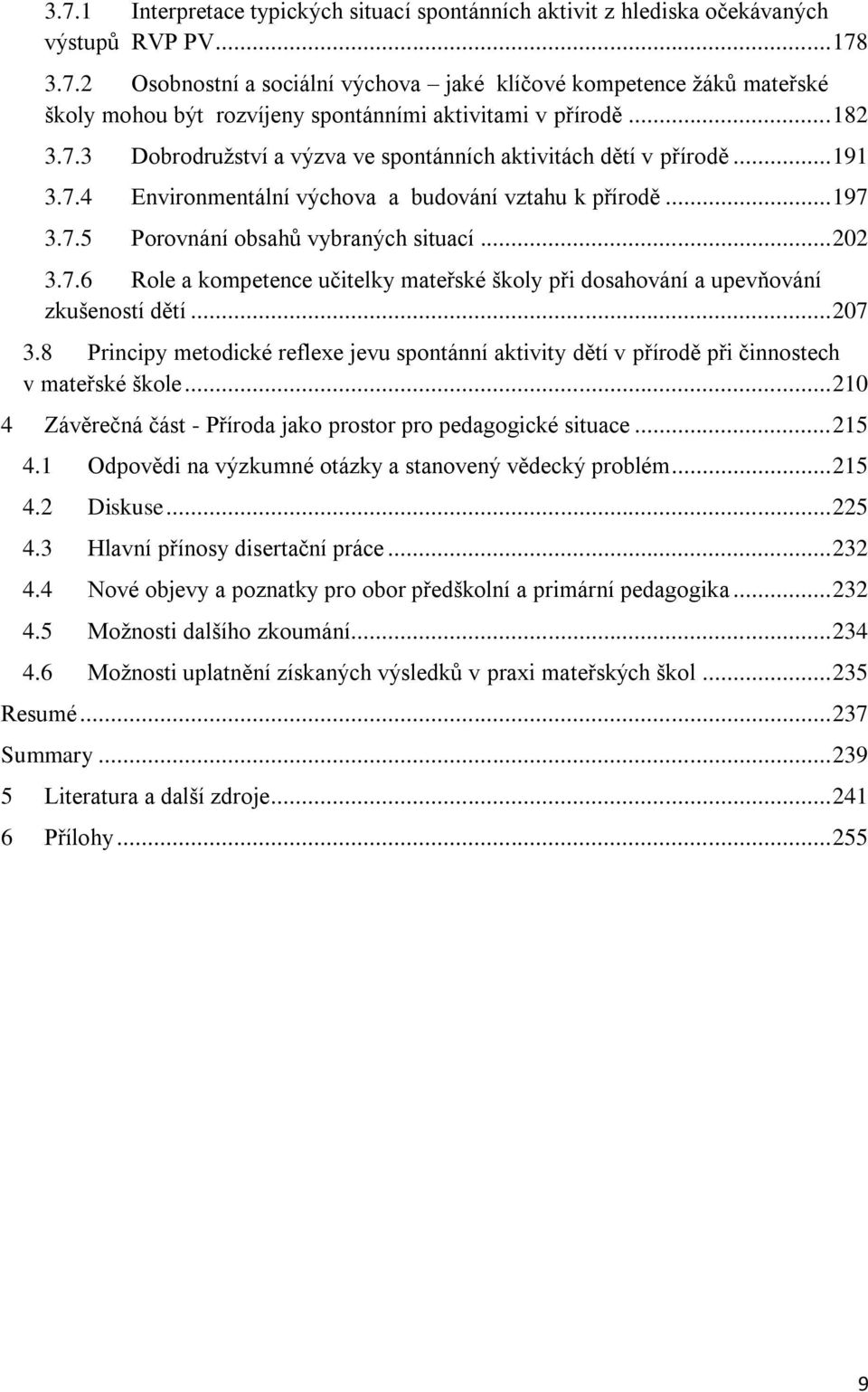 .. 207 3.8 Principy metodické reflexe jevu spontánní aktivity dětí v přírodě při činnostech v mateřské škole... 210 4 Závěrečná část - Příroda jako prostor pro pedagogické situace... 215 4.