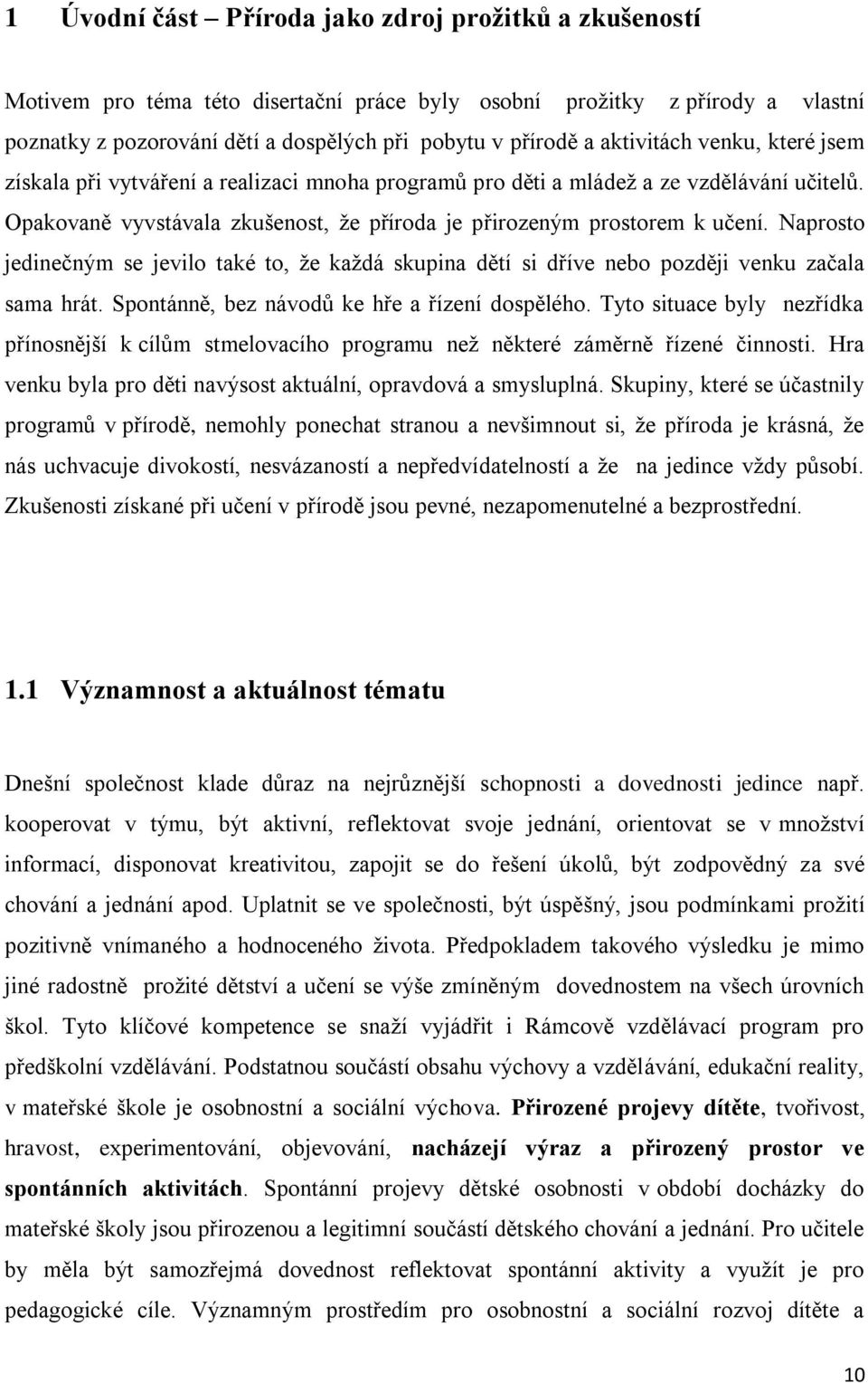 Naprosto jedinečným se jevilo také to, ţe kaţdá skupina dětí si dříve nebo později venku začala sama hrát. Spontánně, bez návodů ke hře a řízení dospělého.