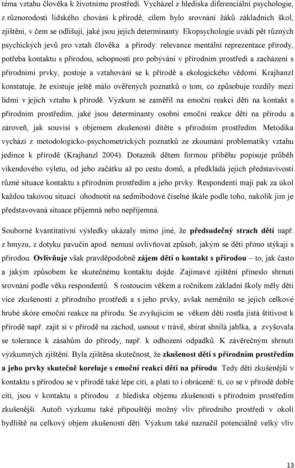 Ekopsychologie uvádí pět různých psychických jevů pro vztah člověka a přírody: relevance mentální reprezentace přírody, potřeba kontaktu s přírodou, schopnosti pro pobývání v přírodním prostředí a