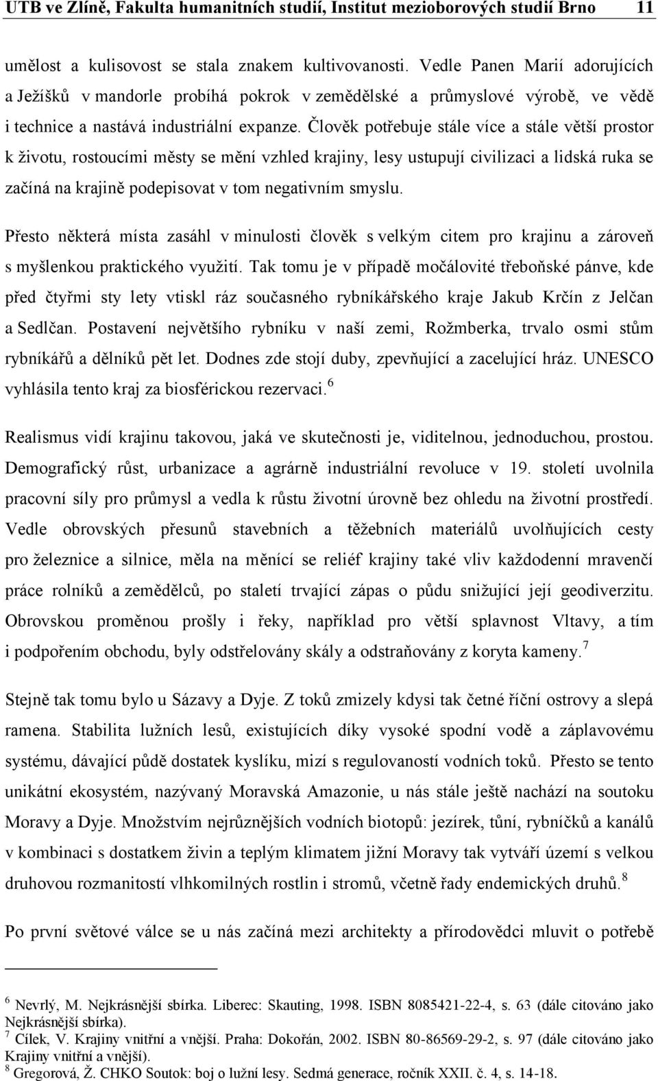 Člověk potřebuje stále více a stále větší prostor k ţivotu, rostoucími městy se mění vzhled krajiny, lesy ustupují civilizaci a lidská ruka se začíná na krajině podepisovat v tom negativním smyslu.