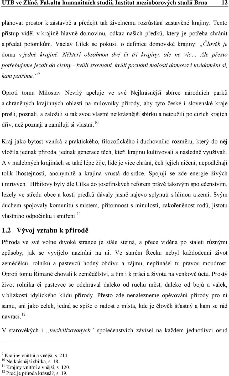 Někteří obsáhnou dvě či tři krajiny, ale ne víc Ale přesto potřebujeme jezdit do ciziny - kvůli srovnání, kvůli poznání malosti domova i uvědomění si, kam patříme.