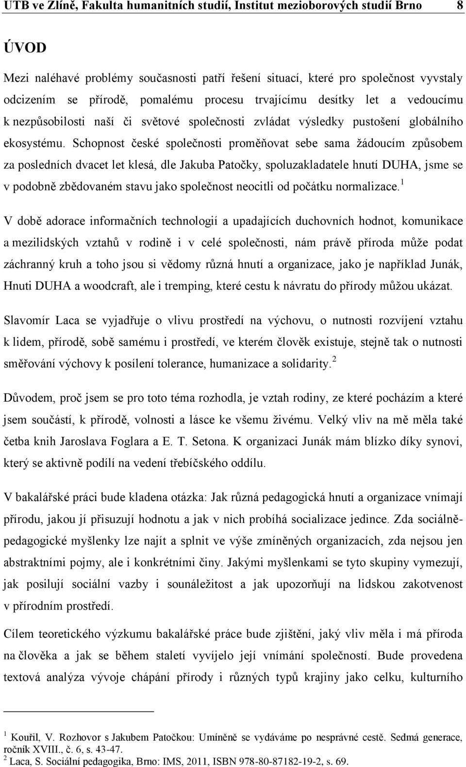 Schopnost české společnosti proměňovat sebe sama ţádoucím způsobem za posledních dvacet let klesá, dle Jakuba Patočky, spoluzakladatele hnutí DUHA, jsme se v podobně zbědovaném stavu jako společnost