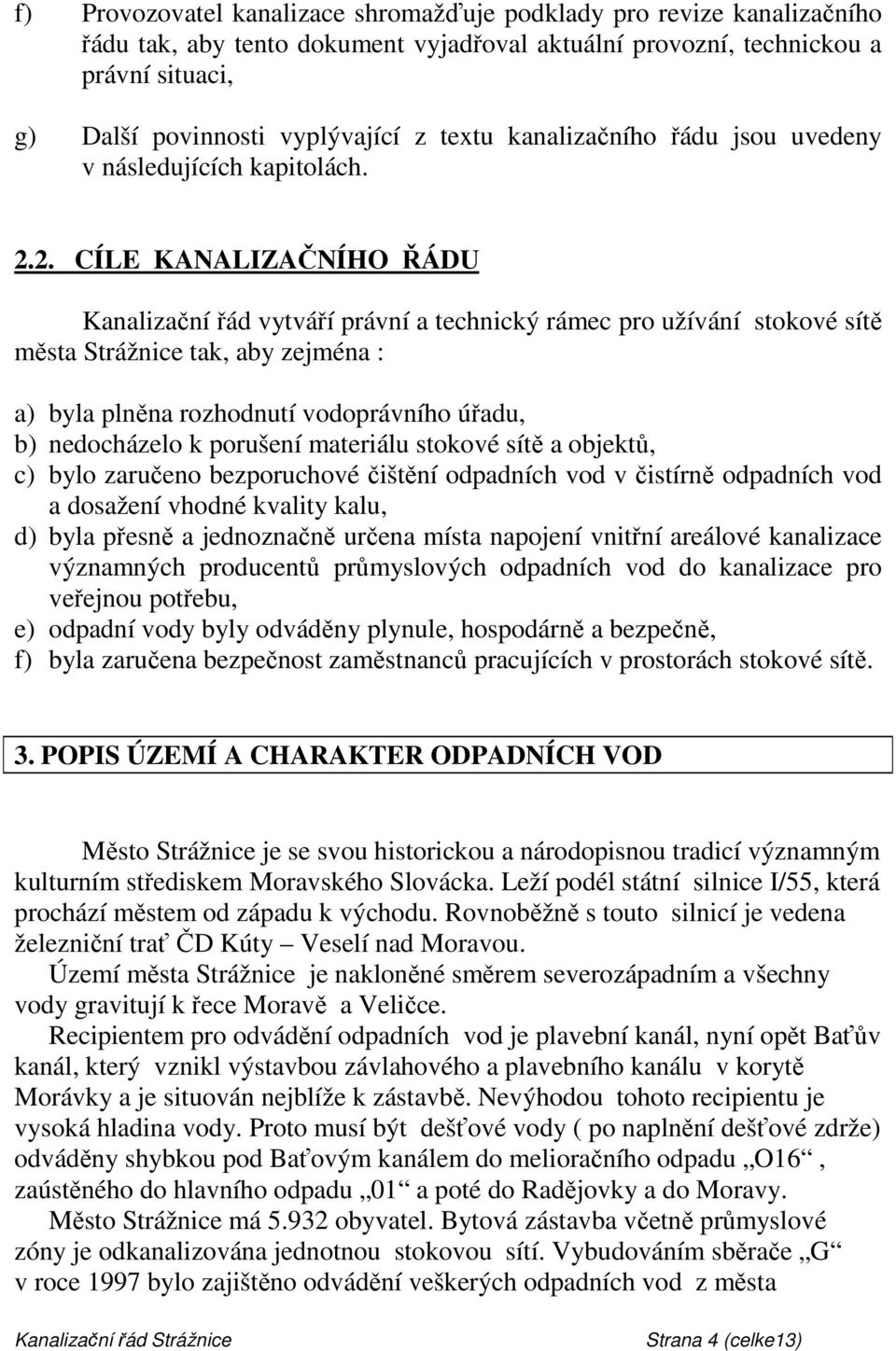 2. CÍLE KANALIZAČNÍHO ŘÁDU Kanalizační řád vytváří právní a technický rámec pro užívání stokové sítě města Strážnice tak, aby zejména : a) byla plněna rozhodnutí vodoprávního úřadu, b) nedocházelo k