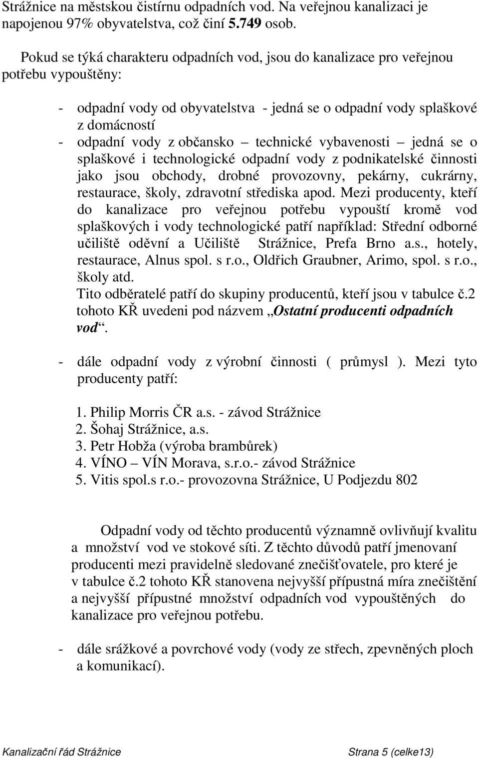 technické vybavenosti jedná se o splaškové i technologické odpadní vody z podnikatelské činnosti jako jsou obchody, drobné provozovny, pekárny, cukrárny, restaurace, školy, zdravotní střediska apod.