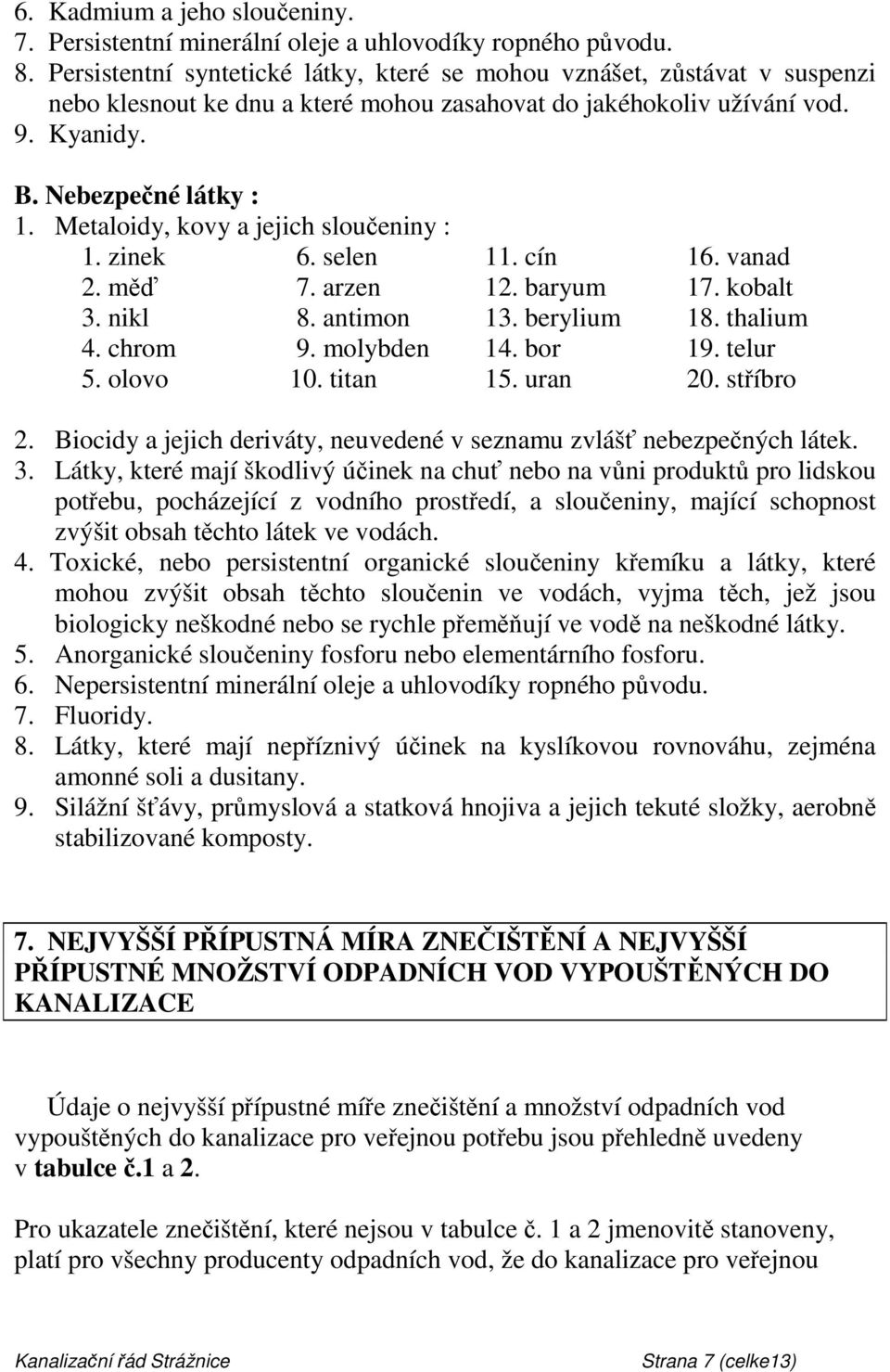 Metaloidy, kovy a jejich sloučeniny : 1. zinek 6. selen 11. cín 16. vanad 2. měď 7. arzen 12. baryum 17. kobalt 3. nikl 8. antimon 13. berylium 18. thalium 4. chrom 9. molybden 14. bor 19. telur 5.