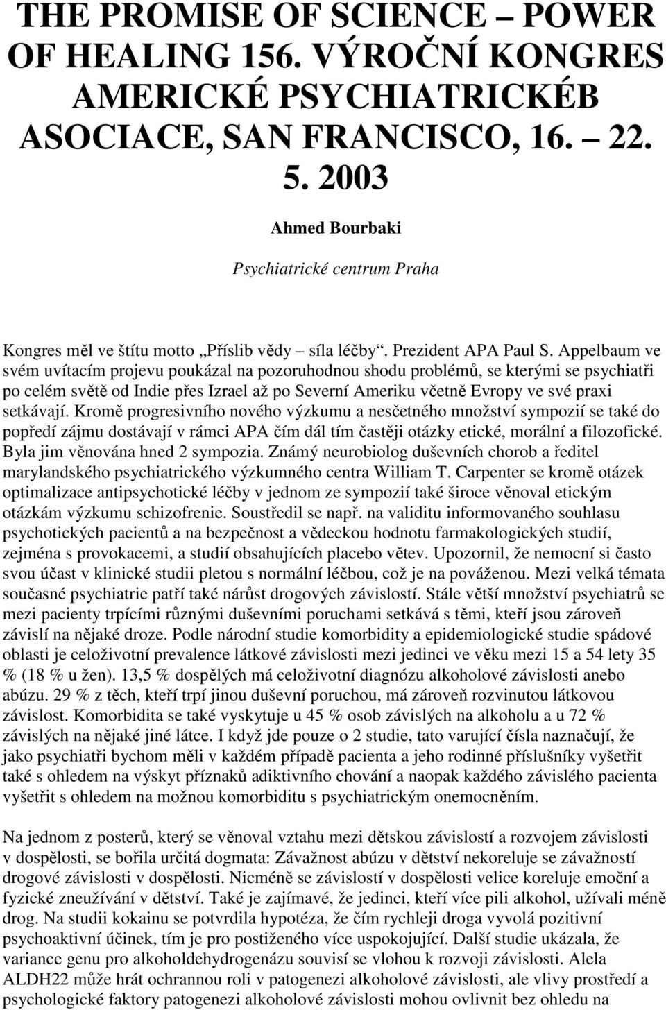 Appelbaum ve svém uvítacím projevu poukázal na pozoruhodnou shodu problémů, se kterými se psychiatři po celém světě od Indie přes Izrael až po Severní Ameriku včetně Evropy ve své praxi setkávají.