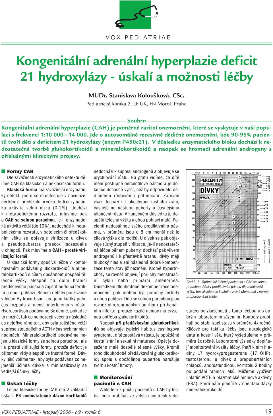 Jde o autosomálně recesivně dědičné onemocnění, kde 90-95% pacientů tvoří děti s deficitem 21 hydroxylázy (enzym P450c21).