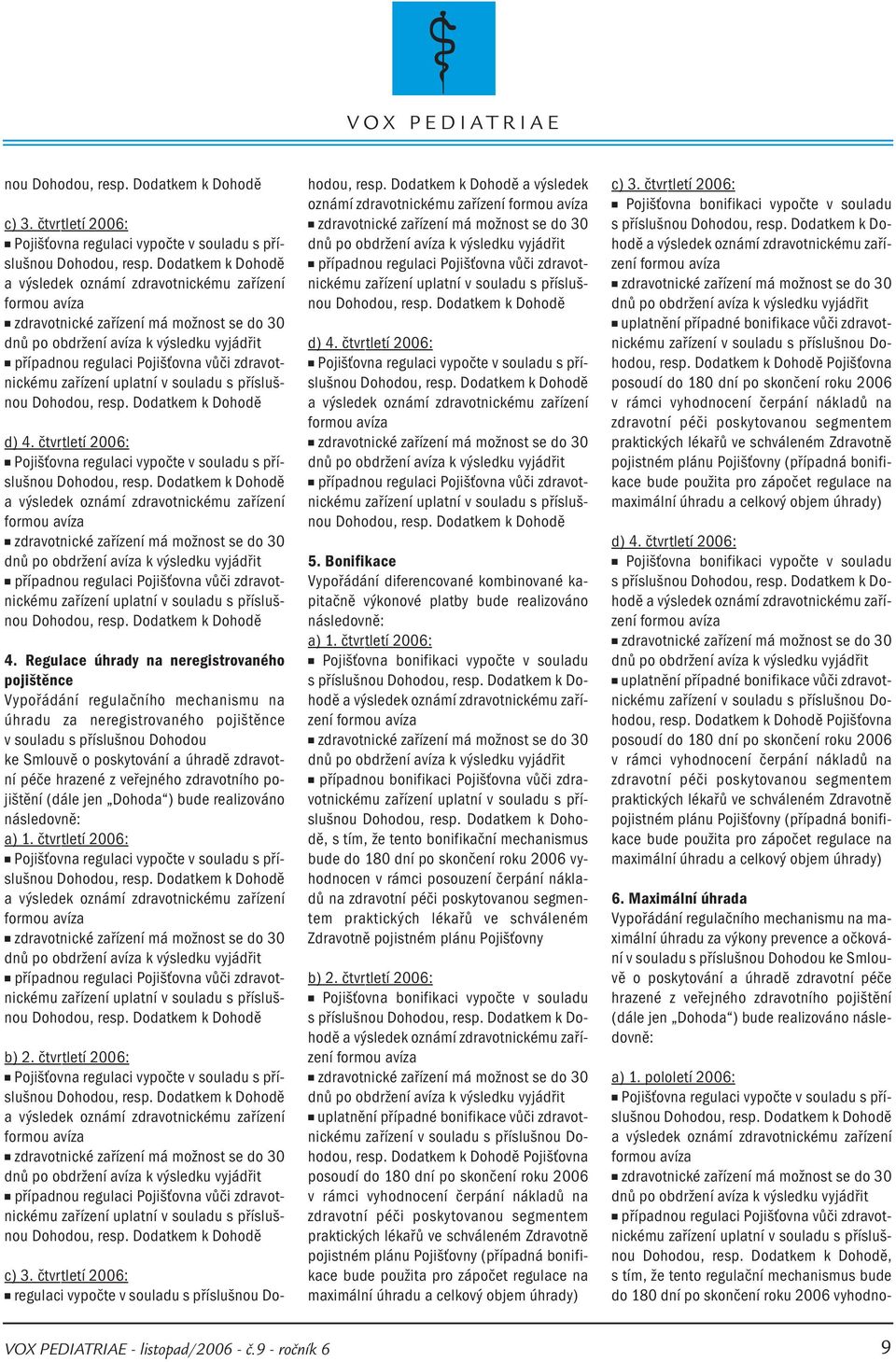 zdravotnickému zařízení uplatní v souladu s příslušnou Dohodou, resp. Dodatkem k Dohodě d) 4. čtvrtletí 2006: Pojišťovna regulaci vypočte v souladu s příslušnou Dohodou, resp.