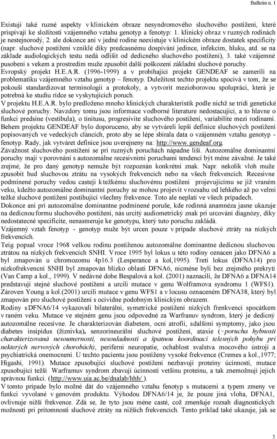 sluchové postižení vzniklé díky predcasnému dospívání jedince, infekcím, hluku, atd. se na základe audiologických testu nedá odlišit od dedicného sluchového postižení), 3.