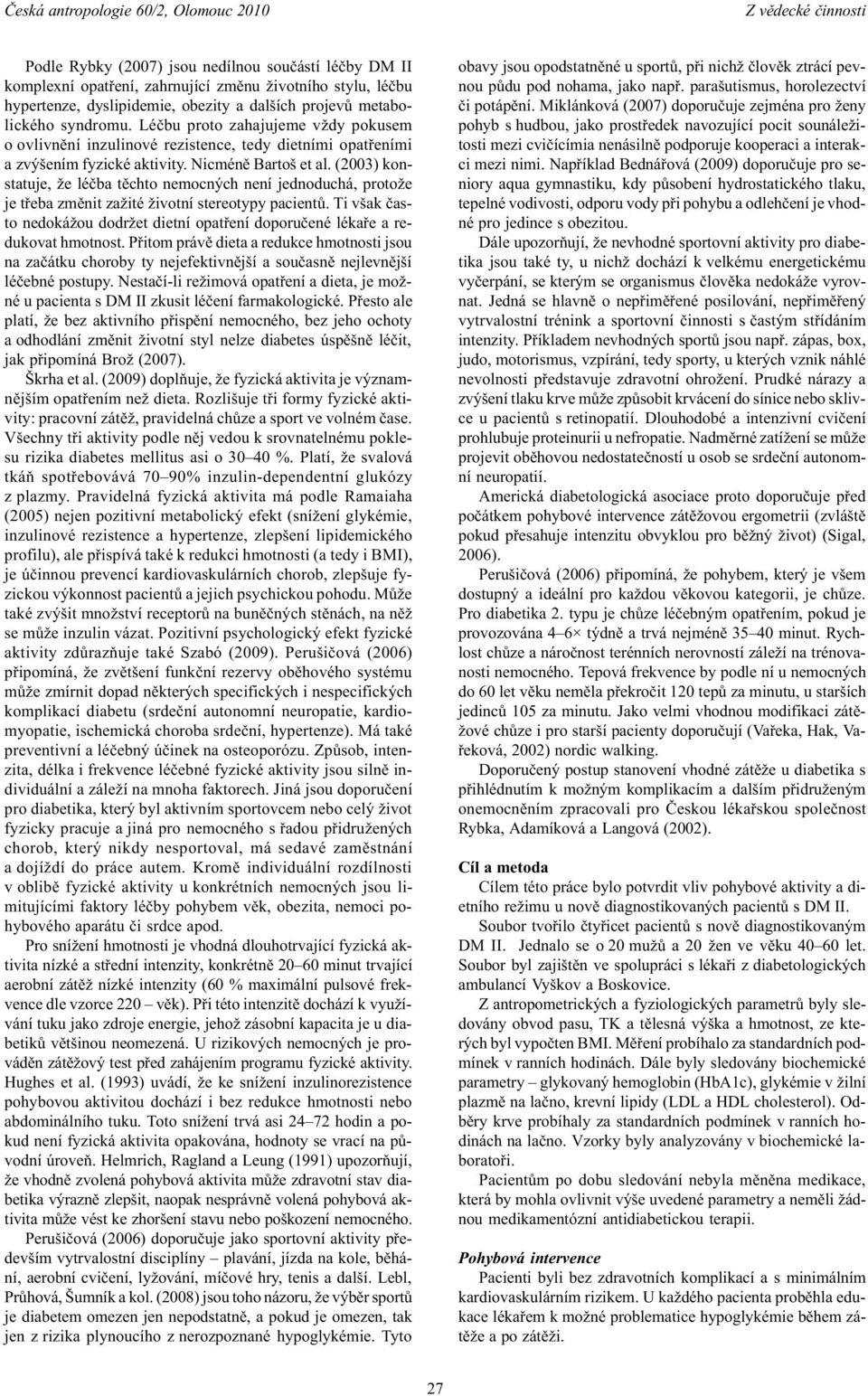 (2003) konstatuje, že léèba tìchto nemocných není jednoduchá, protože je tøeba zmìnit zažité životní stereotypy pacientù.