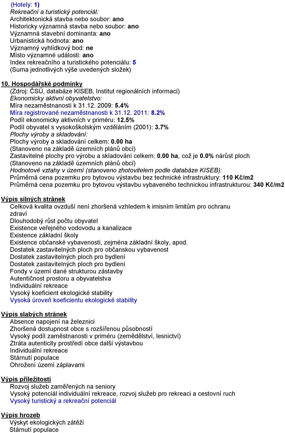 Hospodářské podmínky (Zdroj: ČSÚ, databáze KISEB, Institut regionálních informací) Ekonomicky aktivní obyvatelstvo: Míra nezaměstnanosti k 31.12. 2009: 5.4% Míra registrované nezaměstnanosti k 31.12. 2011: 8.